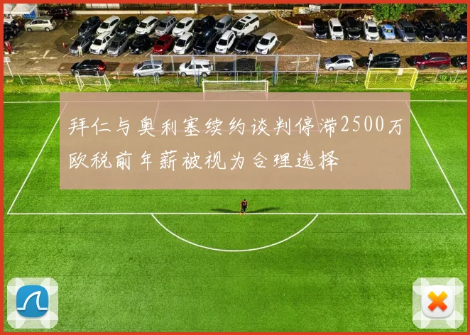 拜仁与奥利塞续约谈判停滞2500万欧税前年薪被视为合理选择