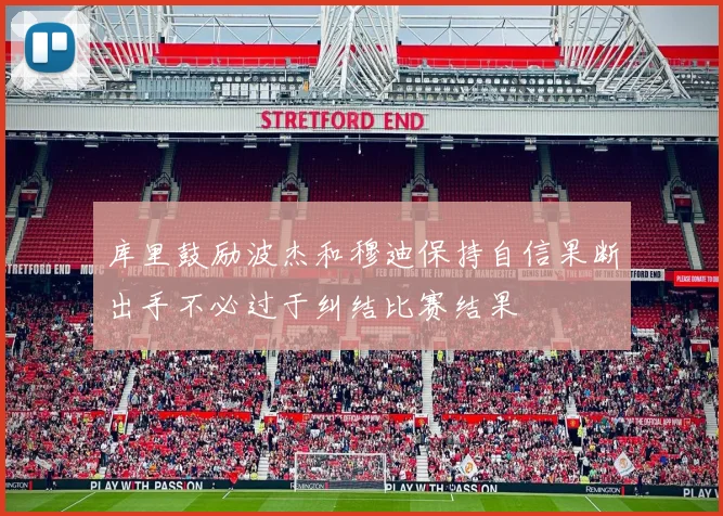 库里鼓励波杰和穆迪保持自信果断出手不必过于纠结比赛结果