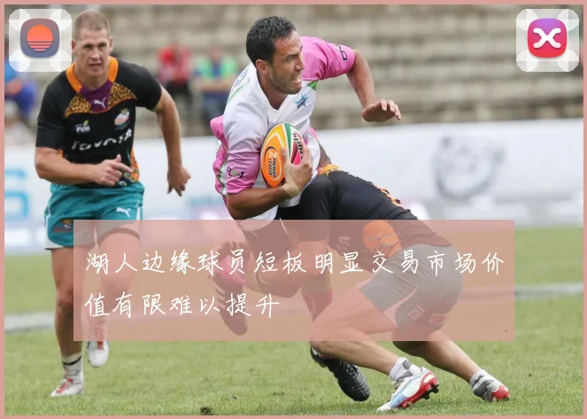 湖人边缘球员短板明显交易市场价值有限难以提升