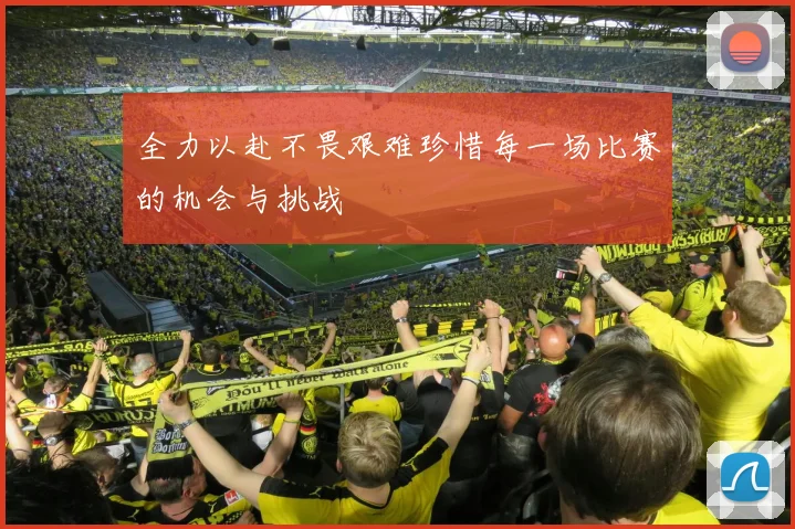 全力以赴不畏艰难珍惜每一场比赛的机会与挑战