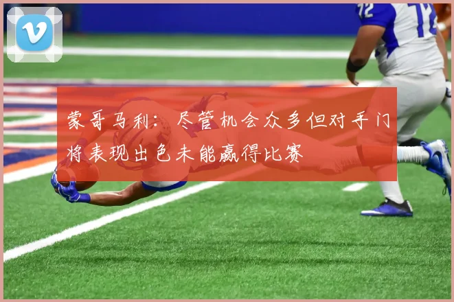 蒙哥马利：尽管机会众多但对手门将表现出色未能赢得比赛