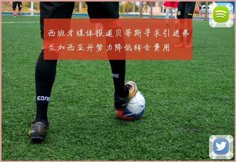 西班牙媒体报道贝蒂斯寻求引进弗兰加西亚并努力降低转会费用