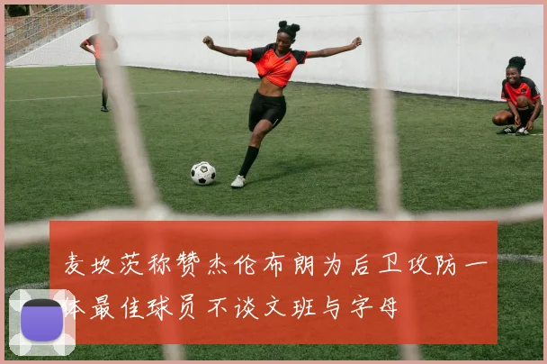 麦坎茨称赞杰伦布朗为后卫攻防一体最佳球员不谈文班与字母