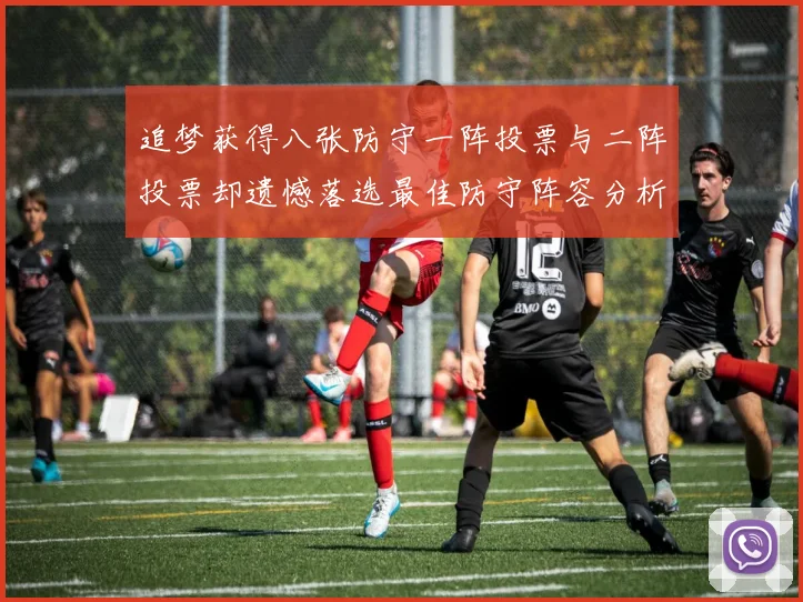 追梦获得八张防守一阵投票与二阵投票却遗憾落选最佳防守阵容分析