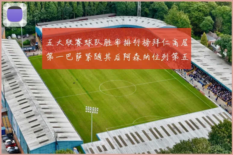五大联赛球队胜率排行榜拜仁高居第一巴萨紧随其后阿森纳位列第五
