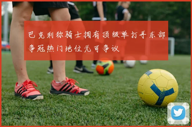 巴克利称骑士拥有顶级单打手东部争冠热门地位无可争议
