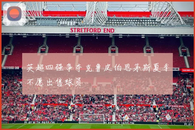 英超四强争夺克鲁皮伯恩茅斯夏季不愿出售球员