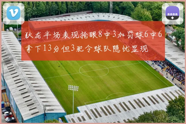 狄龙半场表现抢眼8中3加罚球6中6拿下13分但3犯令球队隐忧显现