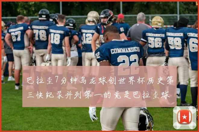巴拉圭7分钟乌龙球创世界杯历史第三快纪录并列第一的竟是巴拉圭球员