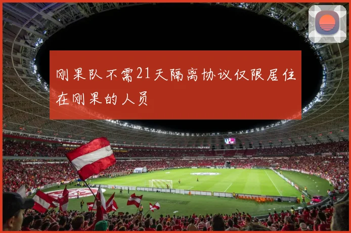 刚果队不需21天隔离协议仅限居住在刚果的人员